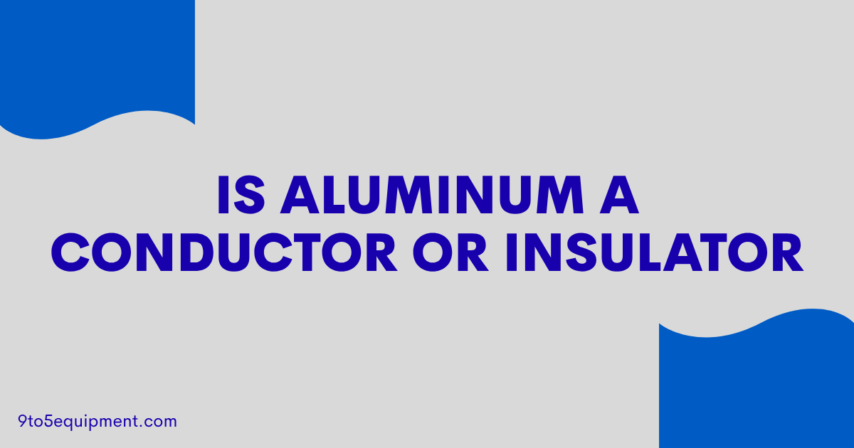 Is Aluminum A Conductor Or Insulator