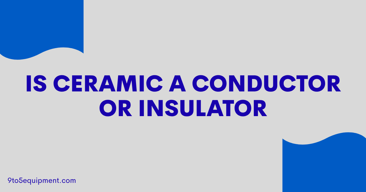 Is Ceramic A Conductor Or Insulator