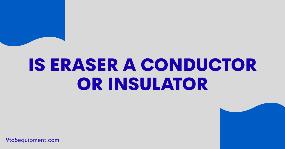 Is Eraser A Conductor Or Insulator