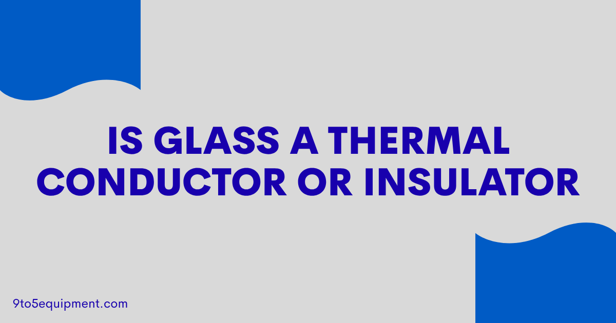 Is Glass A Thermal Conductor Or Insulator