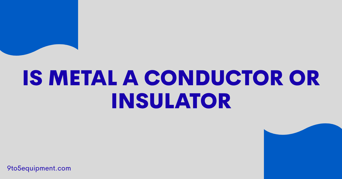 Is Metal A Conductor Or Insulator