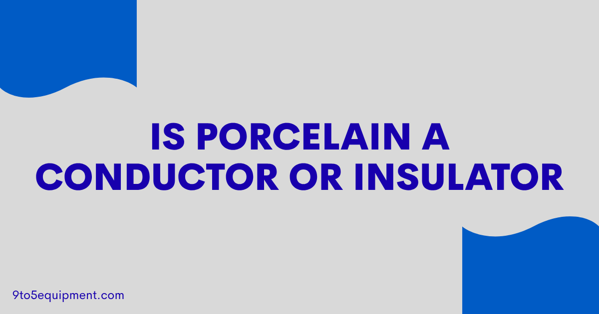 Is Porcelain A Conductor Or Insulator
