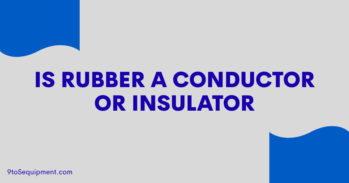 Is Rubber A Conductor Or Insulator