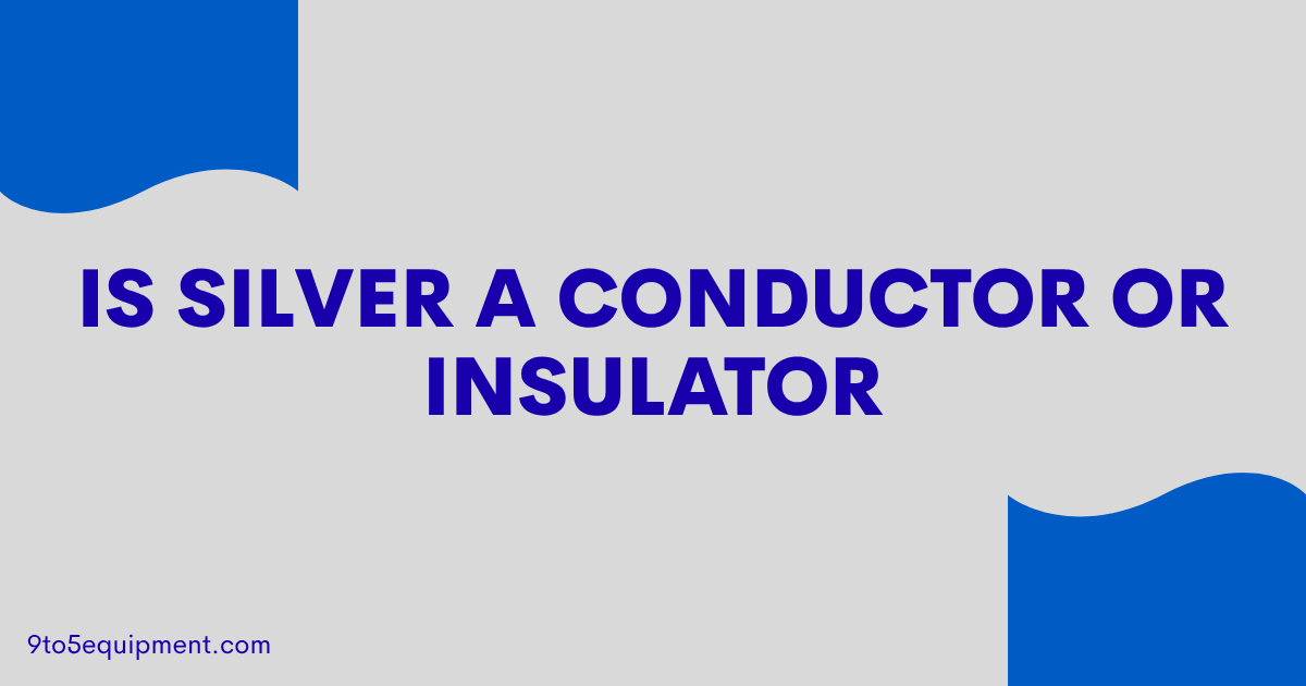 Is Silver A Conductor Or Insulator